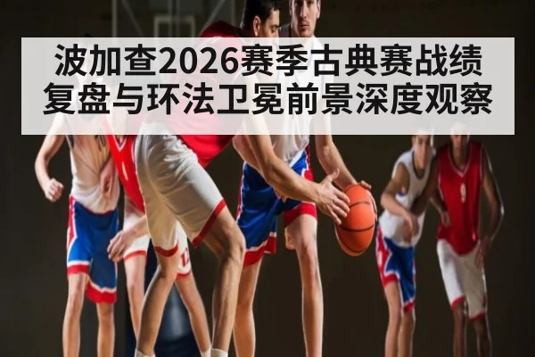 波加查2026赛季古典赛战绩复盘与环法卫冕前景深度观察